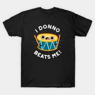 I Donno Beats Me Cute Drum Pun T-Shirt